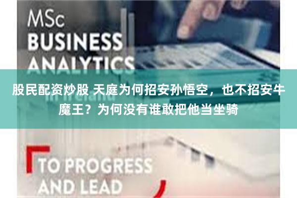 股民配资炒股 天庭为何招安孙悟空，也不招安牛魔王？为何没有谁敢把他当坐骑