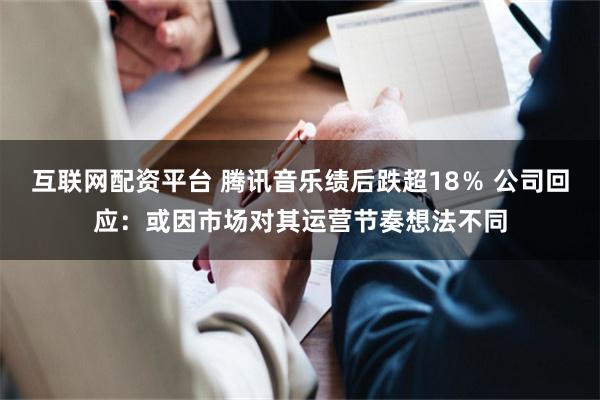 互联网配资平台 腾讯音乐绩后跌超18％ 公司回应：或因市场对其运营节奏想法不同