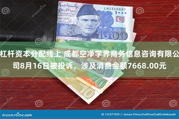 杠杆资本分配线上 成都空净学界商务信息咨询有限公司8月16日被投诉，涉及消费金额7668.00元