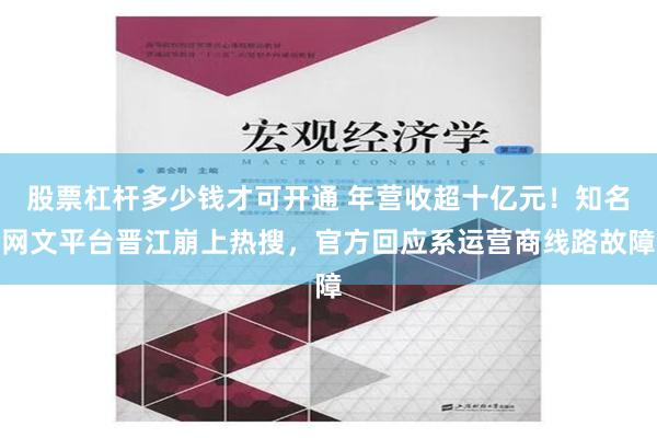 股票杠杆多少钱才可开通 年营收超十亿元！知名网文平台晋江崩上热搜，官方回应系运营商线路故障