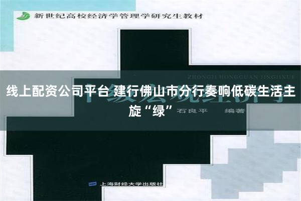 线上配资公司平台 建行佛山市分行奏响低碳生活主旋“绿”