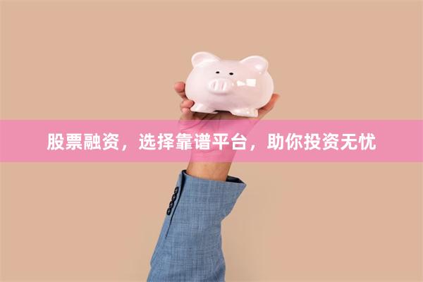 股票融资，选择靠谱平台，助你投资无忧