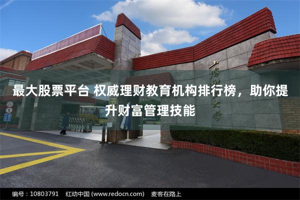 最大股票平台 权威理财教育机构排行榜，助你提升财富管理技能