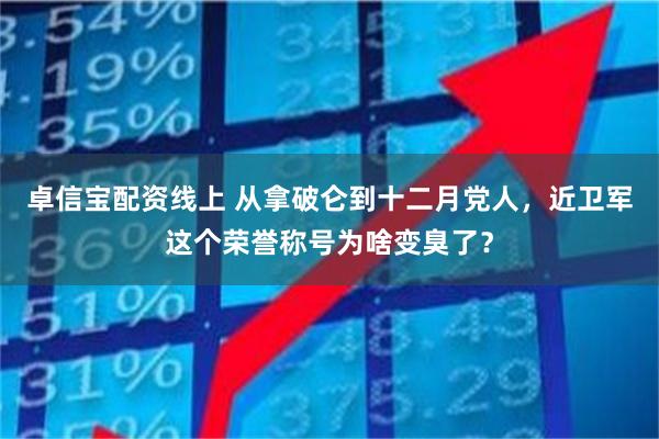 卓信宝配资线上 从拿破仑到十二月党人，近卫军这个荣誉称号为啥变臭了？