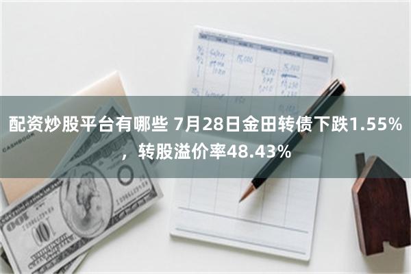 配资炒股平台有哪些 7月28日金田转债下跌1.55%，转股溢价率48.43%