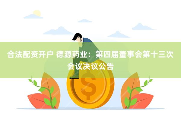 合法配资开户 德源药业：第四届董事会第十三次会议决议公告