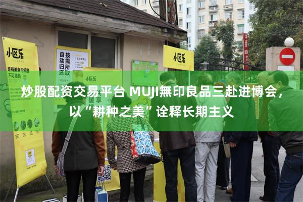 炒股配资交易平台 MUJI無印良品三赴进博会，以“耕种之美”诠释长期主义