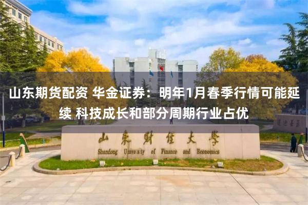 山东期货配资 华金证券：明年1月春季行情可能延续 科技成长和部分周期行业占优